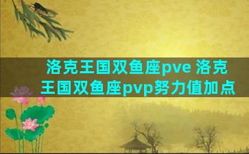 洛克王国双鱼座pve 洛克王国双鱼座pvp努力值加点